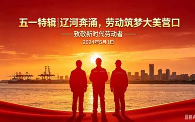 营口之窗五一特辑｜辽河奔涌，劳动筑梦大美营口